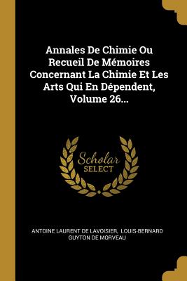 Annales De Chimie Ou Recueil De Mmoires Concernant La Chimie Et Les Arts Qui En Dpendent, Volume 26... - Antoine Laurent de Lavoisier (Creator), and Louis-Bernard Guyton de Morveau (Creator)