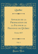 Annales de la Propagation de la Foi Pour La Province de Qubec, Vol. 1: Fvrier 1877 (Classic Reprint)