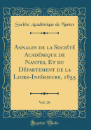 Annales de la Socit Acadmique de Nantes, Et Du Dpartement de la Loire-Infrieure, 1855, Vol. 26 (Classic Reprint)