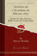 Annales de L'Academie de Macon, 1877, Vol. 15: Societe Des Arts, Sciences, Belles-Lettres Et D'Agriculture (Classic Reprint)