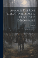 Annales Des Rois Pepin, Charlemagne Et Louis De Dbonnaire: Vie De Charlemagne