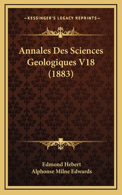 Annales Des Sciences Geologiques V18 (1883) - Hebert, Edmond (Editor), and Edwards, Alphonse Milne (Editor)