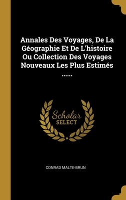 Annales Des Voyages, de la G?ographie Et de l'Histoire Ou Collection Des Voyages Nouveaux Les Plus Estim?s ...... - Malte-Brun, Conrad