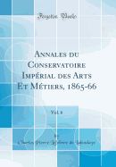 Annales Du Conservatoire Imperial Des Arts Et Metiers, 1865-66, Vol. 6 (Classic Reprint)