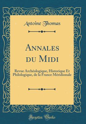 Annales Du MIDI: Revue Archeologique, Historique Et Philologique, de La France Meridionale (Classic Reprint) - Thomas, Antoine, Fr.