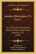 Annales Historiques V5, Part 1: Du Comte de Neuchatel Et Valangin Depuis Jules Cesar Jusqu'en 1722 (1859)