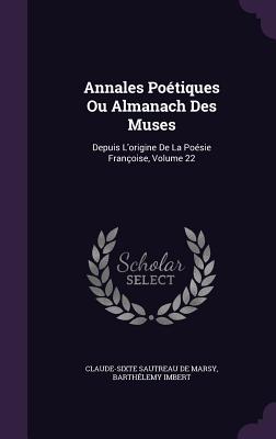 Annales Potiques Ou Almanach Des Muses: Depuis L'origine De La Posie Franoise, Volume 22 - Claude-Sixte Sautreau de Marsy (Creator), and Imbert, Barthlemy