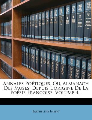 Annales Po?tiques, Ou, Almanach Des Muses, Depuis L'origine De La Po?sie Fran?oise, Volume 4... - Claude-Sixte Sautreau De Marsy (Creator), and Imbert, Barth?lemy