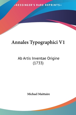 Annales Typographici V1: AB Artis Inventae Origine (1733) - Maittaire, Michael