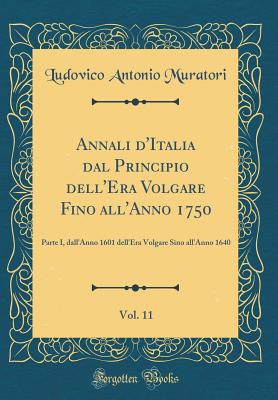 Annali D'Italia Dal Principio Dell'era Volgare Fino All'anno 1750, Vol. 11: Parte I, Dall'anno 1601 Dell'era Volgare Sino All'anno 1640 (Classic Reprint) - Muratori, Ludovico Antonio