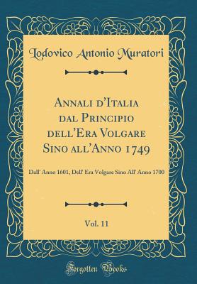 Annali d'Italia Dal Principio Dell'era Volgare Sino All'anno 1749, Vol. 11: Dall' Anno 1601, Dell' Era Volgare Sino All' Anno 1700 (Classic Reprint) - Muratori, Lodovico Antonio