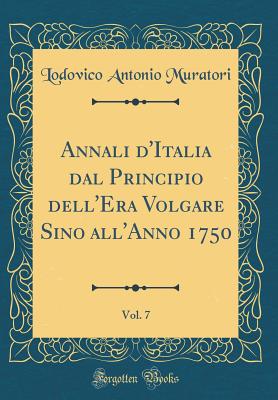 Annali D'Italia Dal Principio Dell'era Volgare Sino All'anno 1750, Vol. 7 (Classic Reprint) - Muratori, Lodovico Antonio