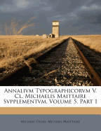 Annalivm Typographicorvm V. CL. Michaelis Maittaire Svpplementvm, Volume 5, Part 1