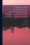 Annals and Antiquities of Rajast'han, Or the Central and Western Rajpoot State of India; Volume 2