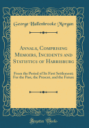 Annals, Comprising Memoirs, Incidents and Statistics of Harrisburg: From the Period of Its First Settlement; For the Past, the Present, and the Future (Classic Reprint)