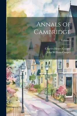 Annals of Cambridge; Volume 3 - Cooper, Charles Henry, and Cooper, John William