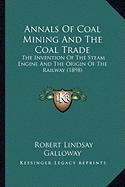 Annals Of Coal Mining And The Coal Trade: The Invention Of The Steam Engine And The Origin Of The Railway (1898)