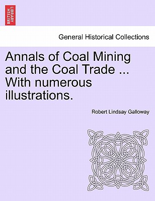 Annals of Coal Mining and the Coal Trade ... with Numerous Illustrations. - Galloway, Robert Lindsay