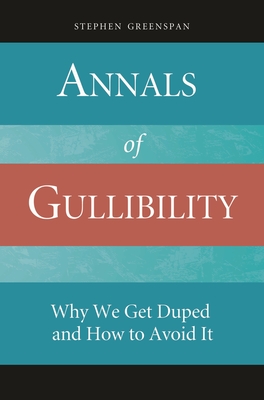 Annals of Gullibility: Why We Get Duped and How to Avoid It - Greenspan, Stephen