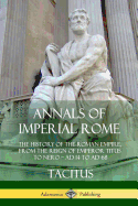 Annals of Imperial Rome: The History of the Roman Empire, From the Reign of Emperor Titus to Nero - AD 14 to AD 68