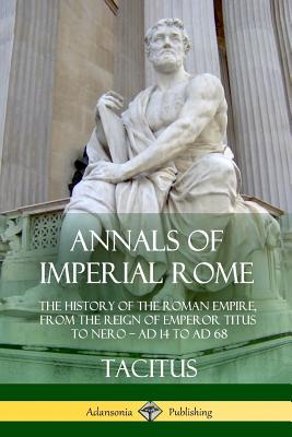 Annals of Imperial Rome: The History of the Roman Empire, From the Reign of Emperor Titus to Nero - AD 14 to AD 68 - Tacitus, and Church, Alfred John, and Brodbribb, William Jackson