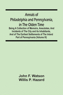 Annals Of Philadelphia And Pennsylvania, In The Olden Time: Being A Collection Of Memoirs, Anecdotes, And Incidents Of The City And Its Inhabitants, And Of The Earliest Settlements Of The Inland Part Of Pennsylvania (Volume Iii)