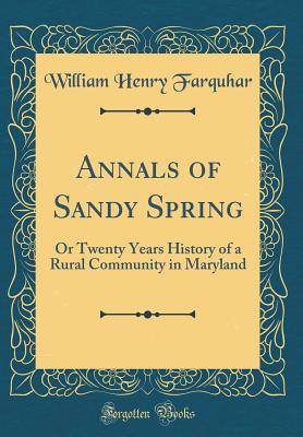 Annals of Sandy Spring: Or Twenty Years History of a Rural Community in Maryland (Classic Reprint) - Farquhar, William Henry