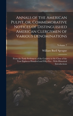 Annals of the American Pulpit, or, Commemorative Notices of Distinguished American Clergymen of Various Denominations: From the Early Settlement of the Country to the Close of the Year Eighteen Hundred and Fifty-five: With Historical Introductions... - Sprague, William Buell 1795-1876