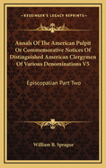 Annals Of The American Pulpit Or Commemorative Notices Of Distinguished American Clergymen Of Various Denominations V5: Episcopalian Part Two