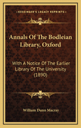 Annals of the Bodleian Library, Oxford: With a Notice of the Earlier Library of the University (1890)