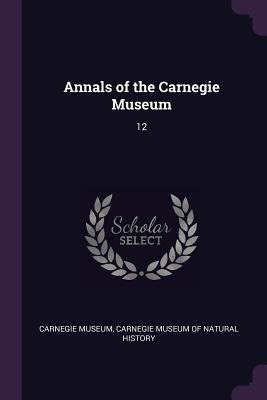 Annals of the Carnegie Museum: 12 - Carnegie Museum (Creator), and Carnegie Museum of Natural History (Creator)