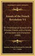 Annals of the French Revolution V4: Or Chronological Account of Its Principal Events, with a Variety of Anecdotes and Characters (1800)