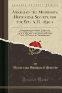 Annals of the Minnesota Historical Society, for the Year A. D. 1850-1: Comprising an Address by the President, the Annual Report of the Secretary, Two Papers by Rev. S. R. Riggs, One on the Destiny of the Indian Tribes, the Other on the Dakota Language