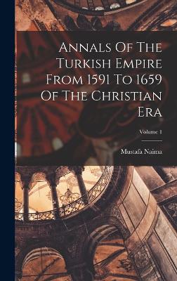 Annals Of The Turkish Empire From 1591 To 1659 Of The Christian Era; Volume 1 - Naima, Mustafa