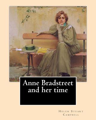 Anne Bradstreet and her time, By: Helen Stuart Campbell: Helen Stuart Campbell (born Helen Stuart; July 5, 1839 - July 22, 1918) was a social reformer and pioneer in the field of home economics. - Campbell, Helen Stuart