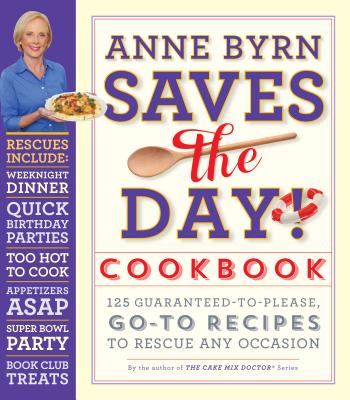 Anne Byrn Saves the Day! Cookbook: 125 Guaranteed-To-Please, Go-To Recipes to Rescue Any Occasion - Byrn, Anne
