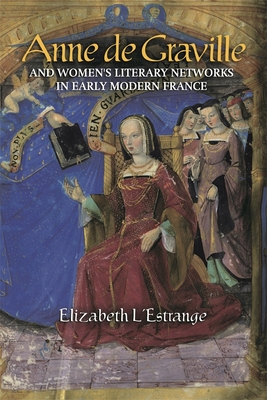 Anne de Graville and Women's Literary Networks in Early Modern France - L'Estrange, Elizabeth