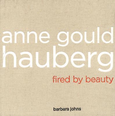 Anne Gould Hauberg: Fired by Beauty - Johns, Barbara