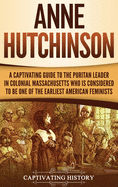 Anne Hutchinson: A Captivating Guide to the Puritan Leader in Colonial Massachusetts Who Is Considered to Be One of the Earliest American Feminists
