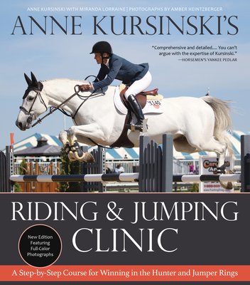 Anne Kursinski's Riding and Jumping Clinic: New Edition: A Step-By-Step Course for Winning in the Hunter and Jumper Rings - Kursinski, Anne, and Lorraine, Miranda, and Heintzberger, Amber (Photographer)