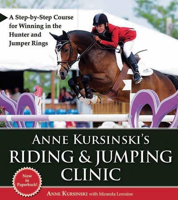 Anne Kursinski's Riding & Jumping Clinic: A Step-By-Step Course for Winning in the Hunter and Jumper Rings - Kursinski, Anne