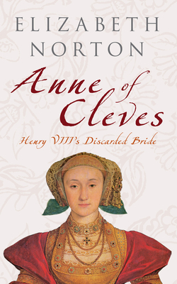 Anne of Cleves: Henry VIII's Discarded Bride - Norton, Elizabeth