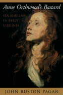 Anne Orthwood's Bastard: Sex and Law in Early Virginia