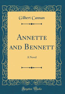 Annette and Bennett: A Novel (Classic Reprint) - Cannan, Gilbert