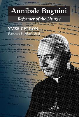 Annibale Bugnini: Reformer of the Liturgy - Chiron, Yves, and Reid, Alcuin (Foreword by), and Pepino, John (Translated by)