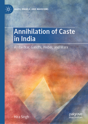 Annihilation of Caste in India: Ambedkar, Gandhi, Weber, and Marx - Singh, Hira