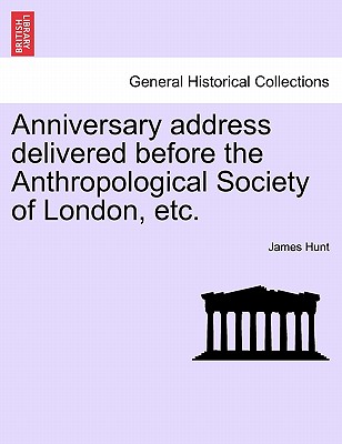 Anniversary Address Delivered Before the Anthropological Society of London, Etc. - Hunt, James