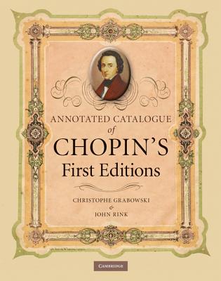 Annotated Catalogue of Chopin's First Editions - Grabowski, Christophe, and Rink, John