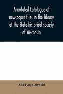Annotated catalogue of newspaper files in the library of the State historical society of Wisconsin