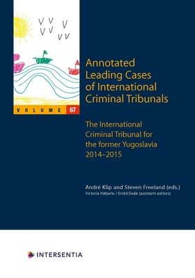 Annotated Leading Cases of International Criminal Tribunals - volume 67: International Criminal Tribunal for the former Yugoslavia (ICTY) 27 January 2014 - 30 January 2015 - Klip, Andre (Editor), and Freeland, Steven (Editor)